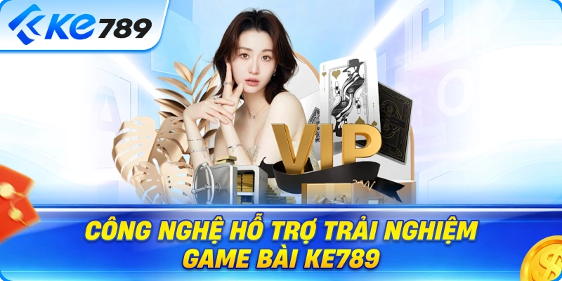 Công Nghệ Hỗ Trợ Trải Nghiệm Game Bài Ke789