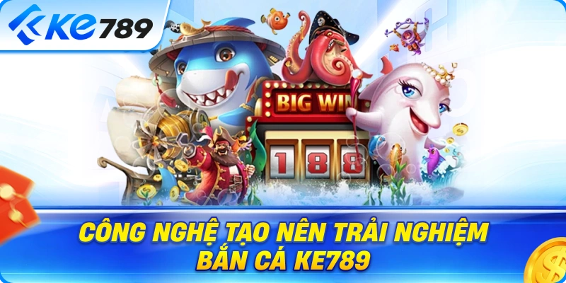 Công Nghệ Hỗ Trợ Trải Nghiệm Bắn Cá Ke789 Trên Nhiều Thiết Bị