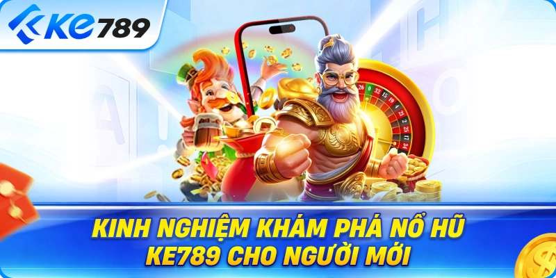 Kinh Nghiệm Khám Phá Nổ Hũ Ke789 Cho Người Mới