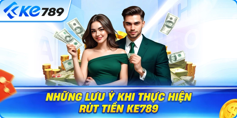 Những Lưu Ý Khi Thực Hiện Rút Tiền Ke789